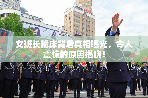 女班长跪床背后真相曝光，令人震惊的原因揭晓！
