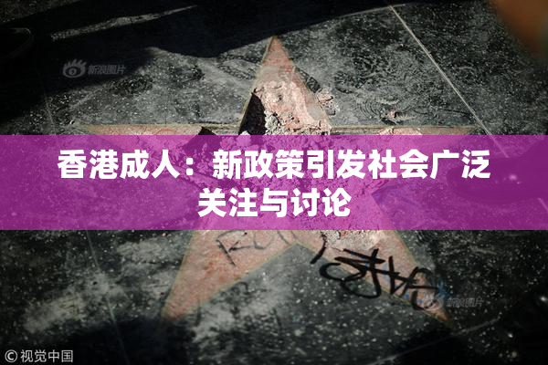 香港成人：新政策引发社会广泛关注与讨论