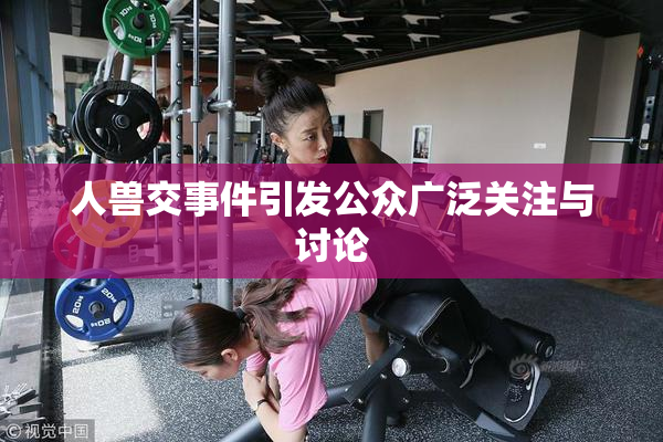 人兽交事件引发公众广泛关注与讨论