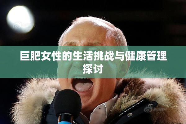 巨肥女性的生活挑战与健康管理探讨