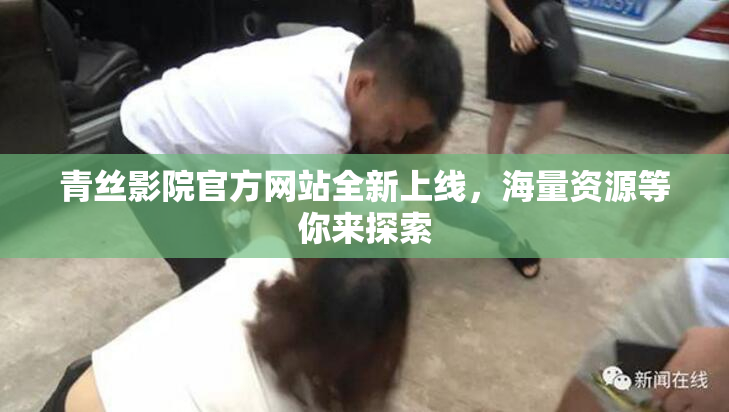 青丝影院官方网站全新上线，海量资源等你来探索