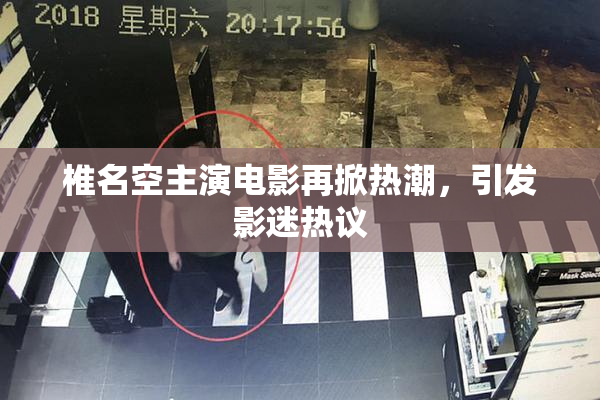 椎名空主演电影再掀热潮，引发影迷热议
