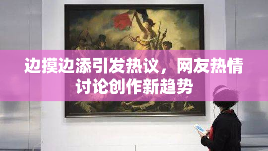 边摸边添引发热议，网友热情讨论创作新趋势