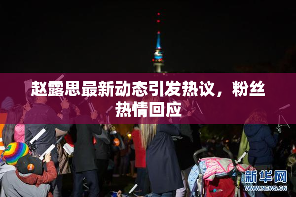 赵露思最新动态引发热议，粉丝热情回应