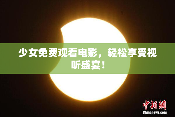 少女免费观看电影，轻松享受视听盛宴！