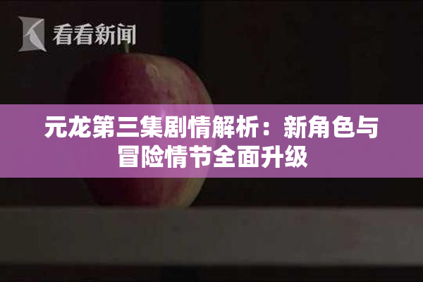 元龙第三集剧情解析：新角色与冒险情节全面升级