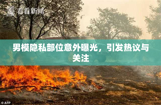 男模隐私部位意外曝光，引发热议与关注