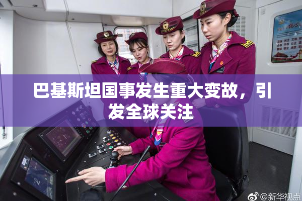 巴基斯坦国事发生重大变故，引发全球关注
