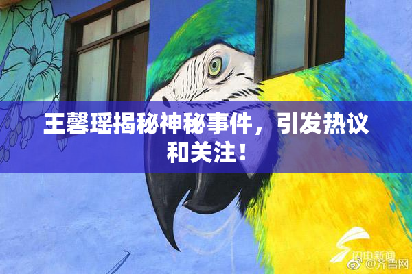 王馨瑶揭秘神秘事件，引发热议和关注！