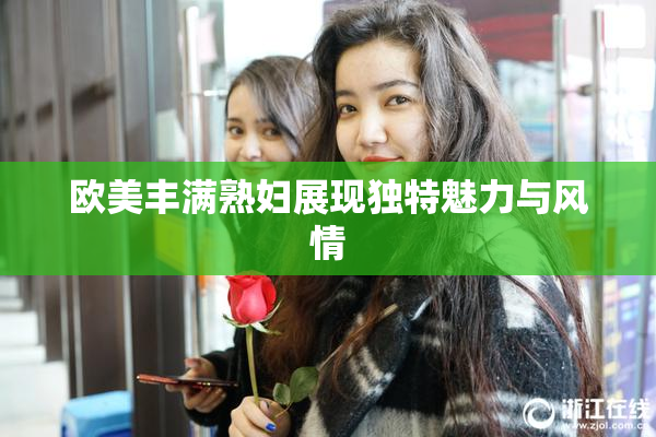 欧美丰满熟妇展现独特魅力与风情