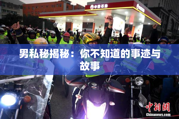 男私秘揭秘：你不知道的事迹与故事