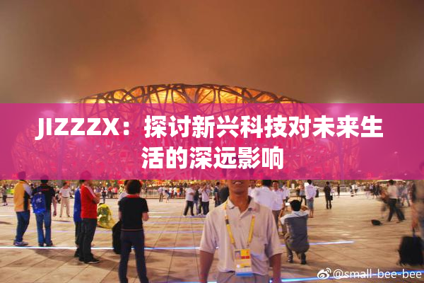 JIZZZX：探讨新兴科技对未来生活的深远影响