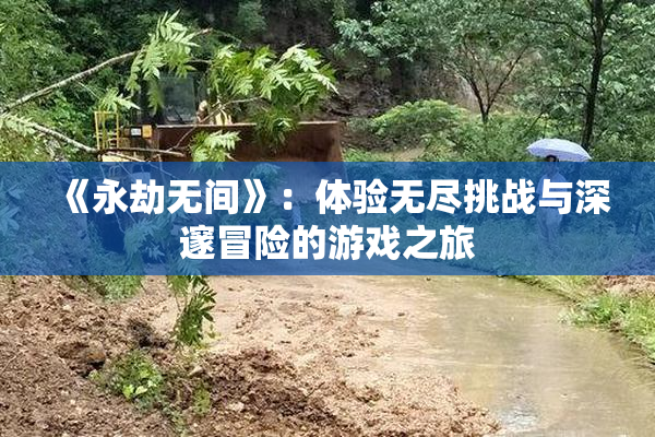 《永劫无间》：体验无尽挑战与深邃冒险的游戏之旅