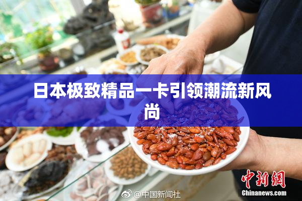 日本极致精品一卡引领潮流新风尚
