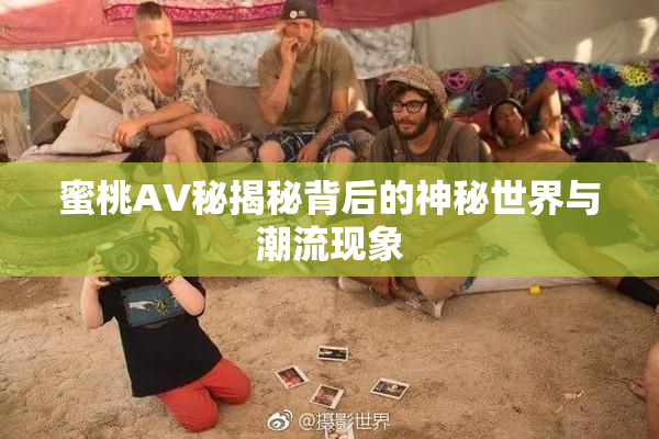 蜜桃AV秘揭秘背后的神秘世界与潮流现象