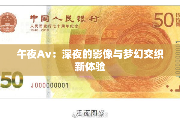 午夜Av：深夜的影像与梦幻交织新体验