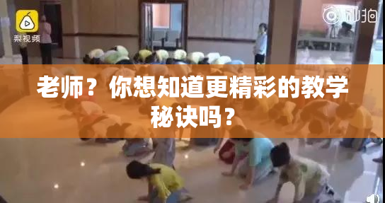 老师？你想知道更精彩的教学秘诀吗？