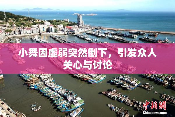 小舞因虚弱突然倒下，引发众人关心与讨论