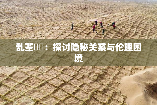 乱辈亂倫：探讨隐秘关系与伦理困境