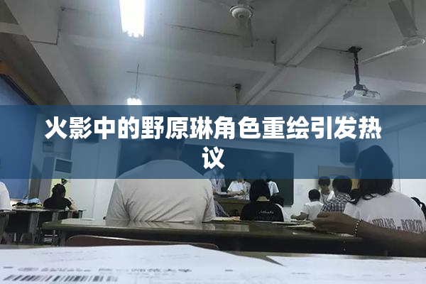 火影中的野原琳角色重绘引发热议