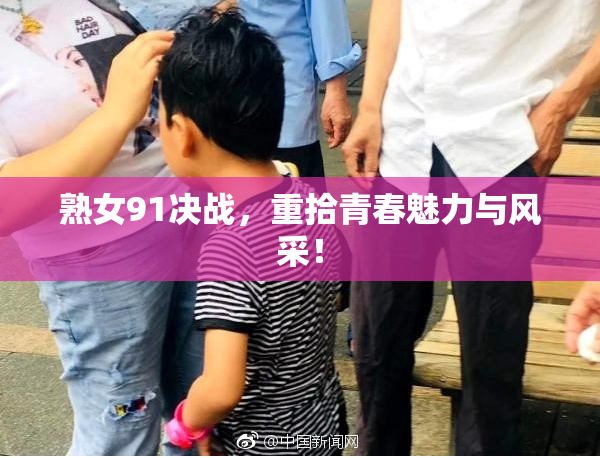 熟女91决战，重拾青春魅力与风采！