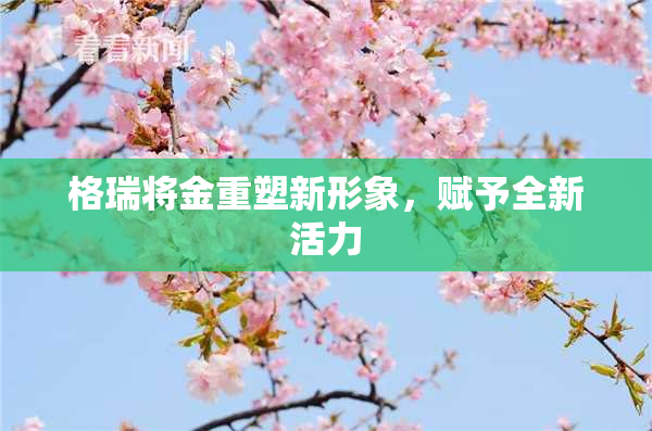 格瑞将金重塑新形象，赋予全新活力