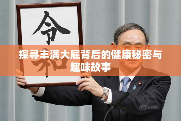 探寻丰满大屁背后的健康秘密与趣味故事
