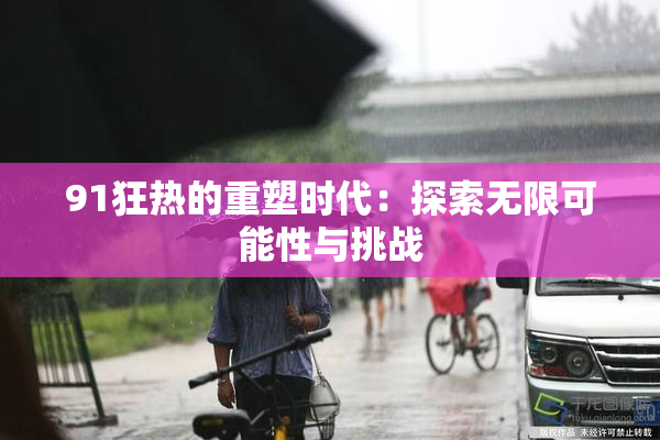 91狂热的重塑时代：探索无限可能性与挑战
