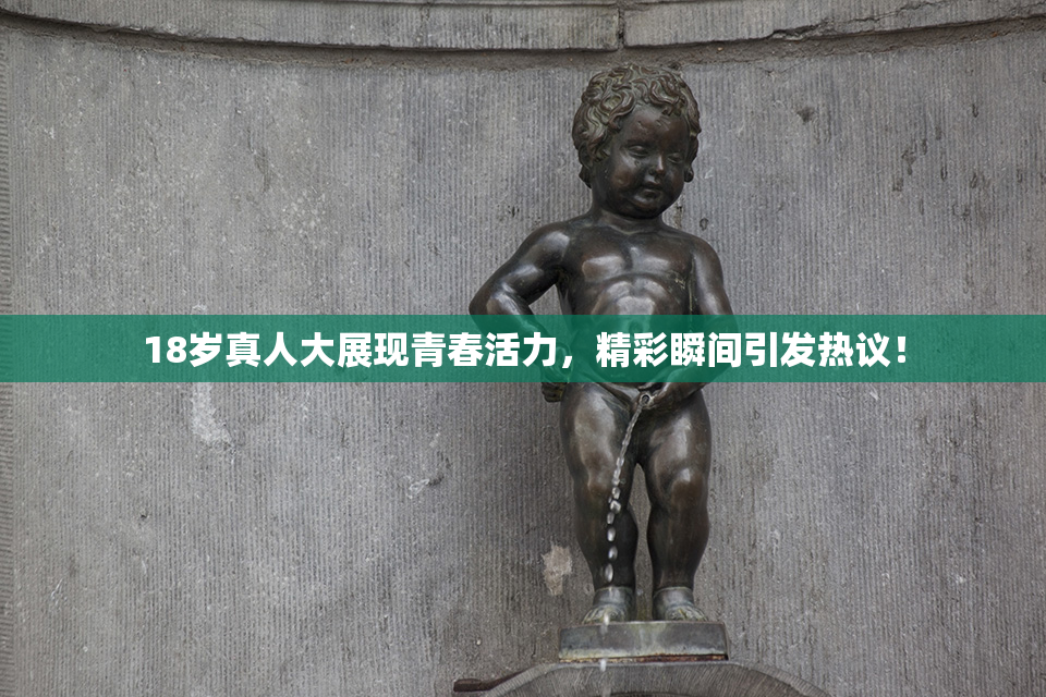 18岁真人大展现青春活力，精彩瞬间引发热议！