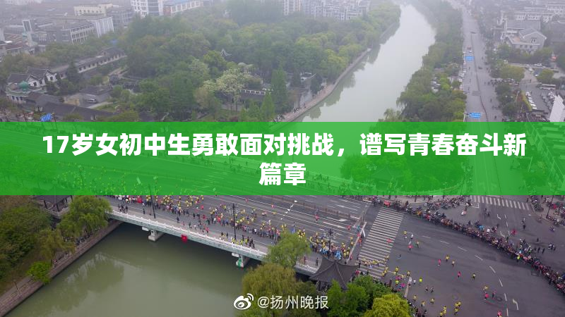 17岁女初中生勇敢面对挑战，谱写青春奋斗新篇章