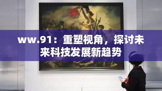 ww.91：重塑视角，探讨未来科技发展新趋势