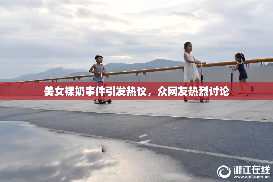 美女裸奶事件引发热议，众网友热烈讨论