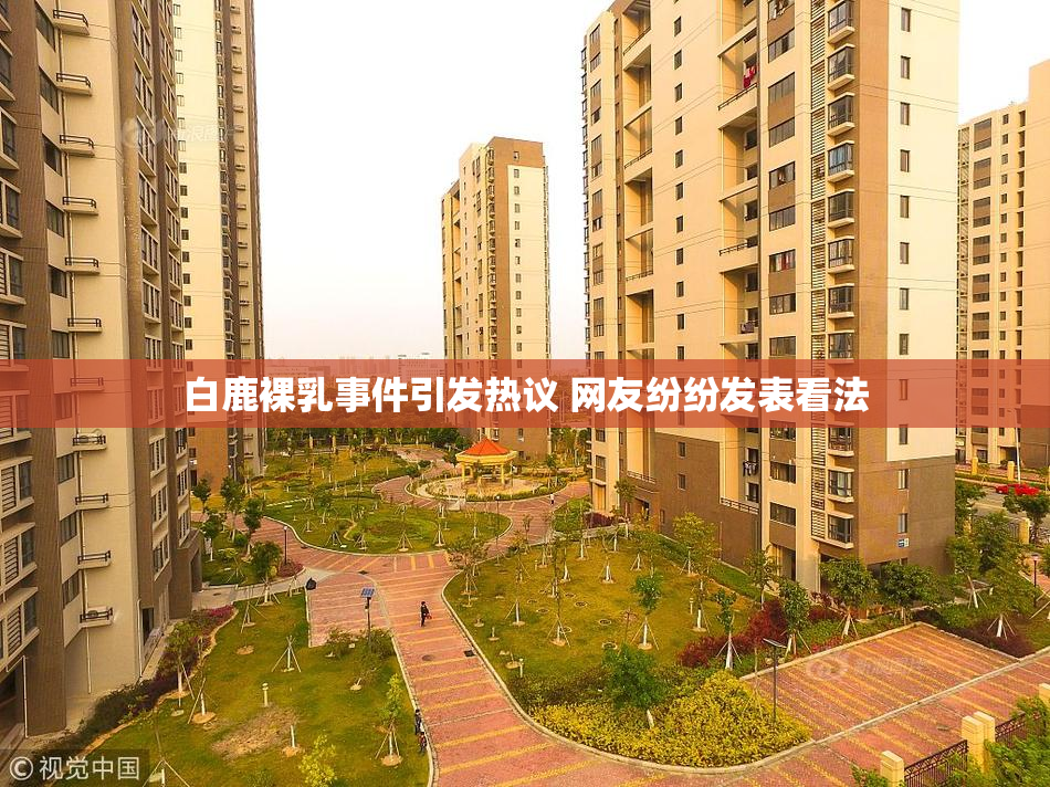 白鹿裸乳事件引发热议 网友纷纷发表看法