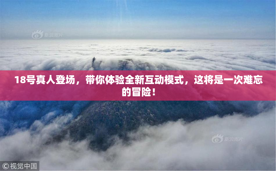 18号真人登场，带你体验全新互动模式，这将是一次难忘的冒险！