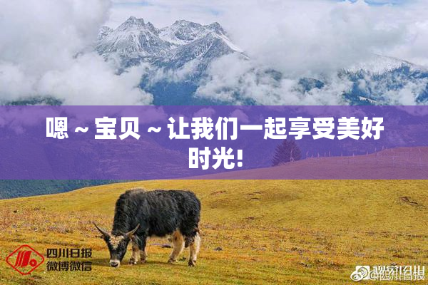 嗯～宝贝～让我们一起享受美好时光!
