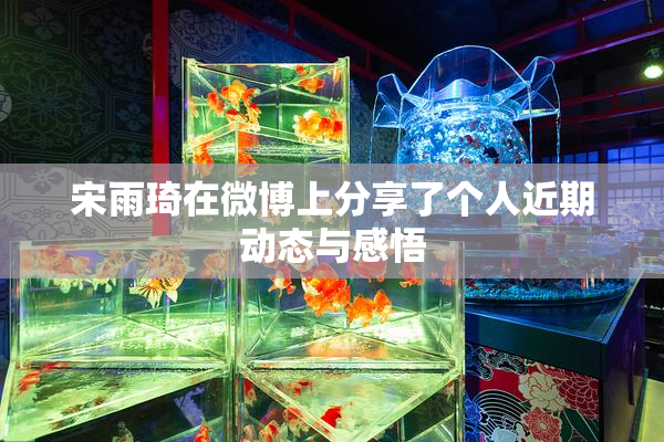 宋雨琦在微博上分享了个人近期动态与感悟