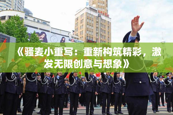 《骚麦小重写：重新构筑精彩，激发无限创意与想象》