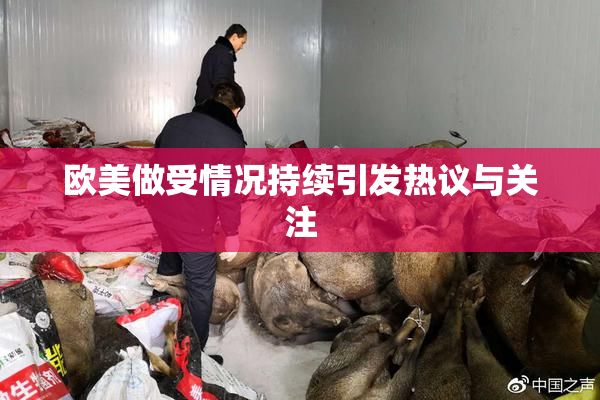 欧美做受情况持续引发热议与关注