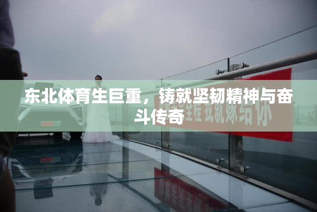 东北体育生巨重，铸就坚韧精神与奋斗传奇