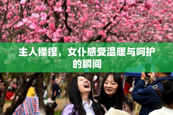 主人揉捏，女仆感受温暖与呵护的瞬间