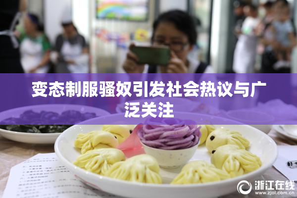 变态制服骚奴引发社会热议与广泛关注