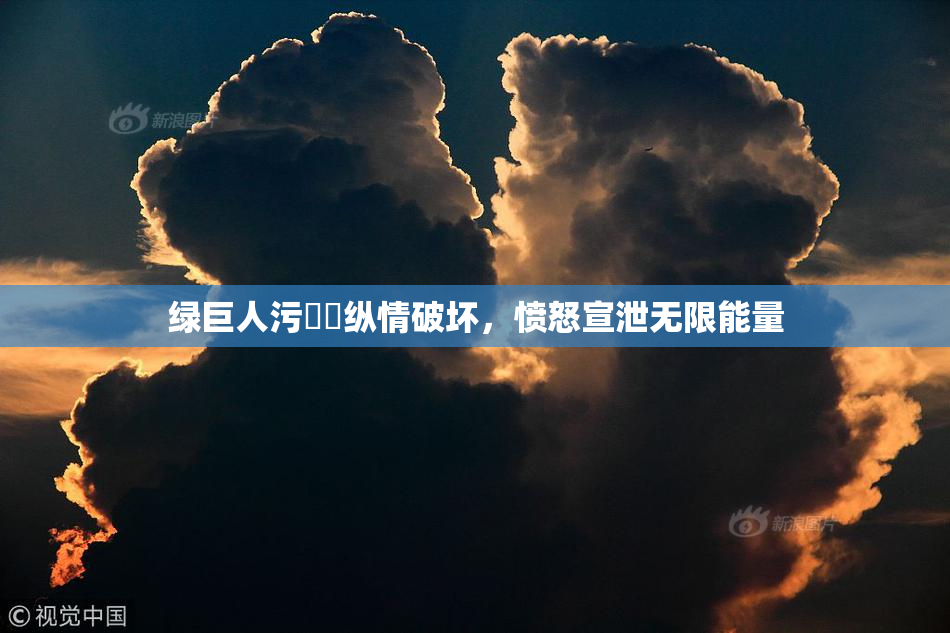 绿巨人污❌‌纵情破坏，愤怒宣泄无限能量
