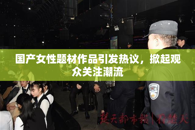 国产女性题材作品引发热议，掀起观众关注潮流