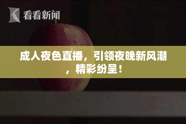 成人夜色直播，引领夜晚新风潮，精彩纷呈！