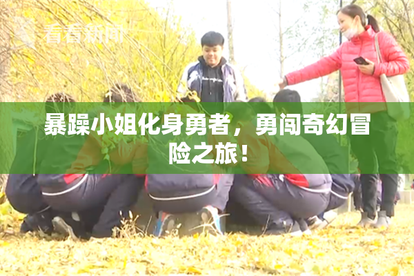 暴躁小姐化身勇者，勇闯奇幻冒险之旅！