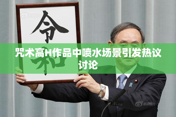 咒术高H作品中喷水场景引发热议讨论