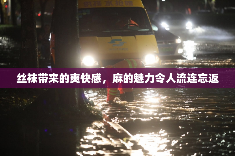 丝袜带来的爽快感，麻的魅力令人流连忘返