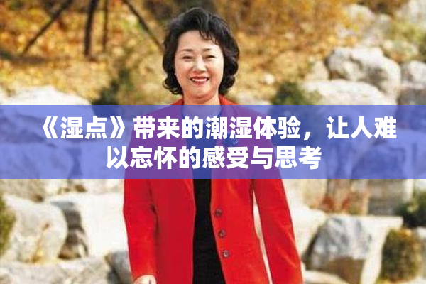 《湿点》带来的潮湿体验，让人难以忘怀的感受与思考