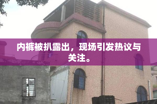 内裤被扒露出，现场引发热议与关注。