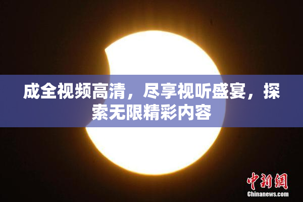 成全视频高清，尽享视听盛宴，探索无限精彩内容